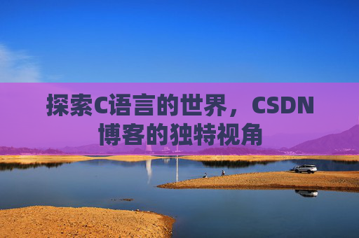探索C语言的世界，CSDN博客的独特视角