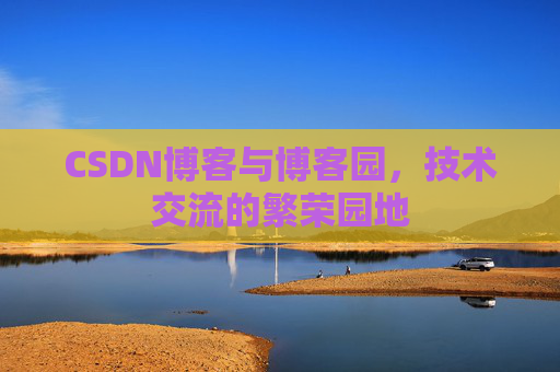 CSDN博客与博客园，技术交流的繁荣园地